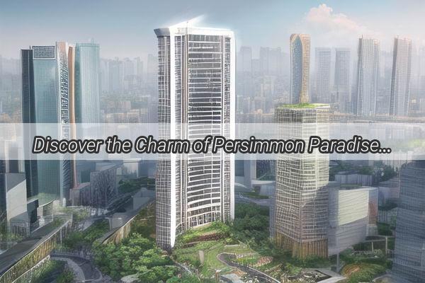 Discover the Charm of Persimmon Paradise A Hidden Gem Near Guangzhou